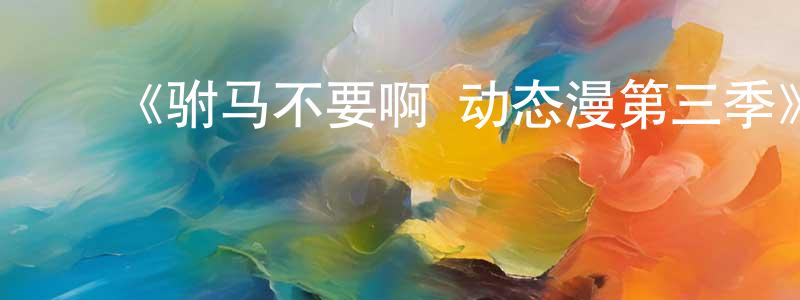 包彩虹发布《驸马不要啊 动态漫第三季》详情介绍_驸马不要啊 动态漫第三季已完结在线观看_驸马不要啊 动态漫第三季迅雷下载_国漫
